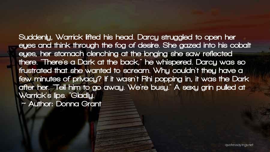 Donna Grant Quotes: Suddenly, Warrick Lifted His Head. Darcy Struggled To Open Her Eyes And Think Through The Fog Of Desire. She Gazed