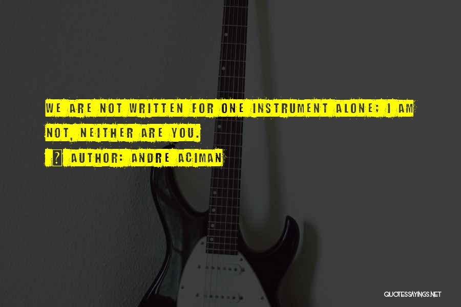Andre Aciman Quotes: We Are Not Written For One Instrument Alone; I Am Not, Neither Are You.