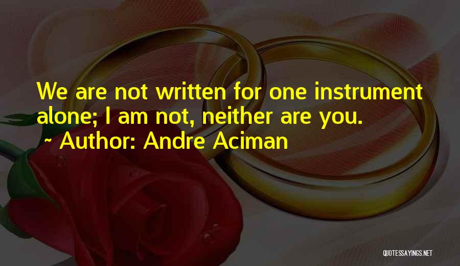 Andre Aciman Quotes: We Are Not Written For One Instrument Alone; I Am Not, Neither Are You.