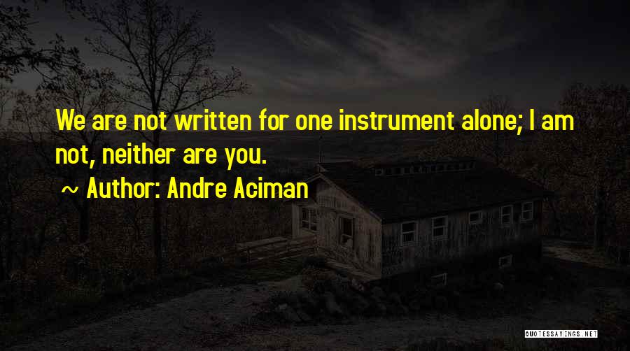 Andre Aciman Quotes: We Are Not Written For One Instrument Alone; I Am Not, Neither Are You.