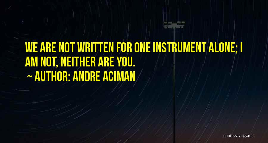Andre Aciman Quotes: We Are Not Written For One Instrument Alone; I Am Not, Neither Are You.
