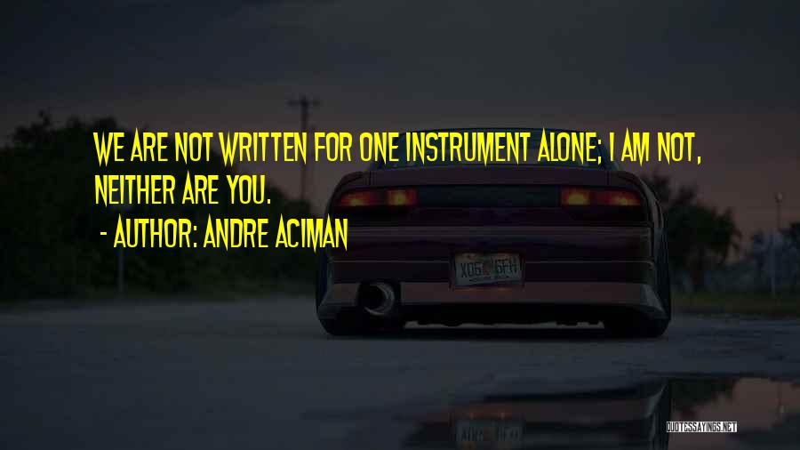 Andre Aciman Quotes: We Are Not Written For One Instrument Alone; I Am Not, Neither Are You.