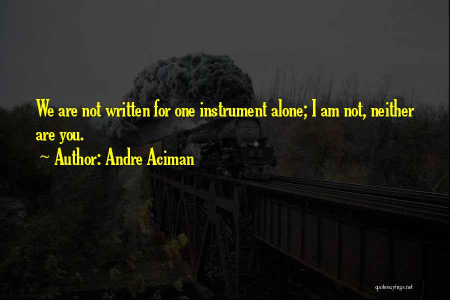 Andre Aciman Quotes: We Are Not Written For One Instrument Alone; I Am Not, Neither Are You.