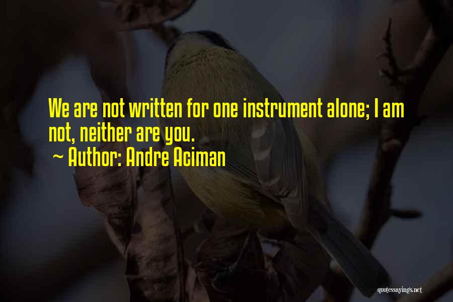 Andre Aciman Quotes: We Are Not Written For One Instrument Alone; I Am Not, Neither Are You.