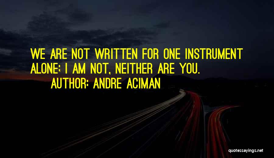 Andre Aciman Quotes: We Are Not Written For One Instrument Alone; I Am Not, Neither Are You.