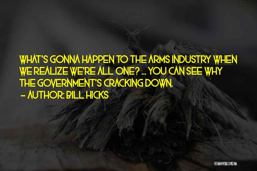 Bill Hicks Quotes: What's Gonna Happen To The Arms Industry When We Realize We're All One? ... You Can See Why The Government's