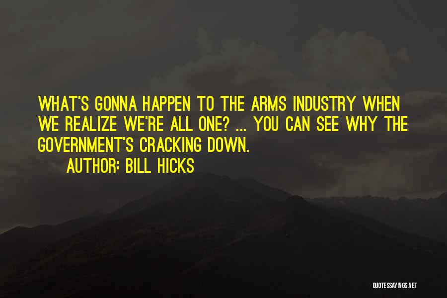 Bill Hicks Quotes: What's Gonna Happen To The Arms Industry When We Realize We're All One? ... You Can See Why The Government's