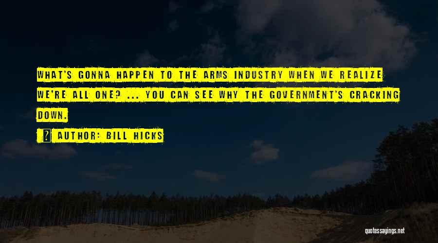 Bill Hicks Quotes: What's Gonna Happen To The Arms Industry When We Realize We're All One? ... You Can See Why The Government's