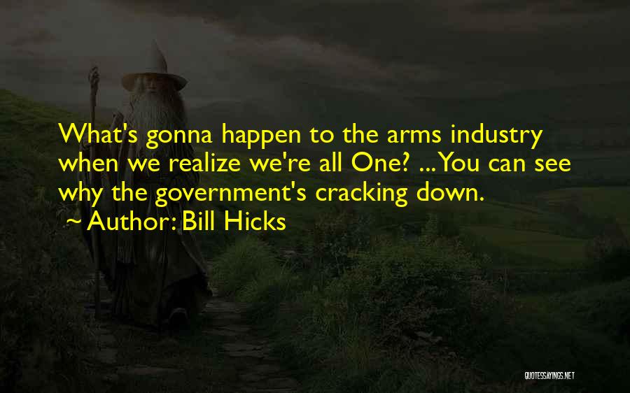 Bill Hicks Quotes: What's Gonna Happen To The Arms Industry When We Realize We're All One? ... You Can See Why The Government's