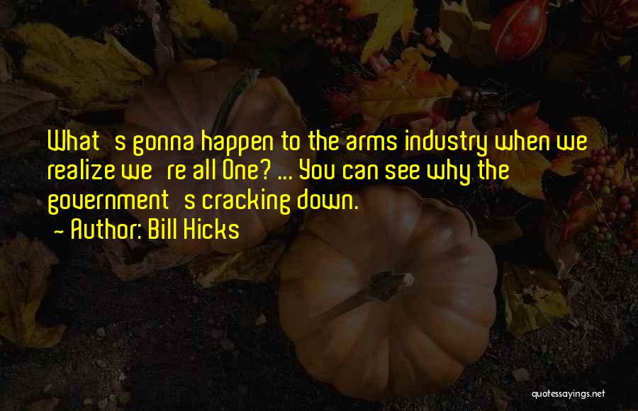 Bill Hicks Quotes: What's Gonna Happen To The Arms Industry When We Realize We're All One? ... You Can See Why The Government's