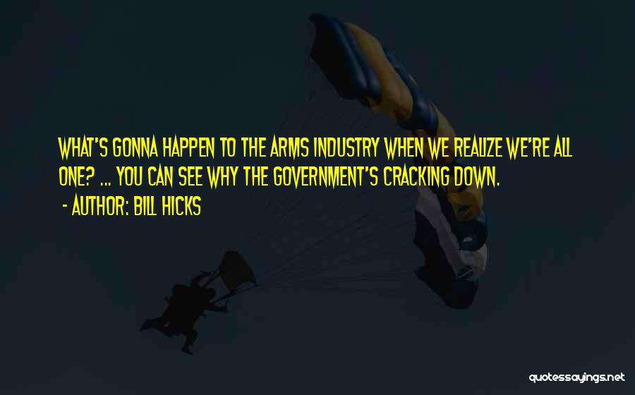 Bill Hicks Quotes: What's Gonna Happen To The Arms Industry When We Realize We're All One? ... You Can See Why The Government's
