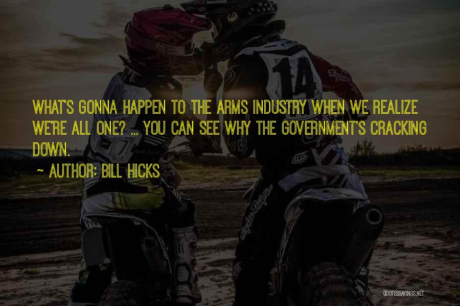 Bill Hicks Quotes: What's Gonna Happen To The Arms Industry When We Realize We're All One? ... You Can See Why The Government's