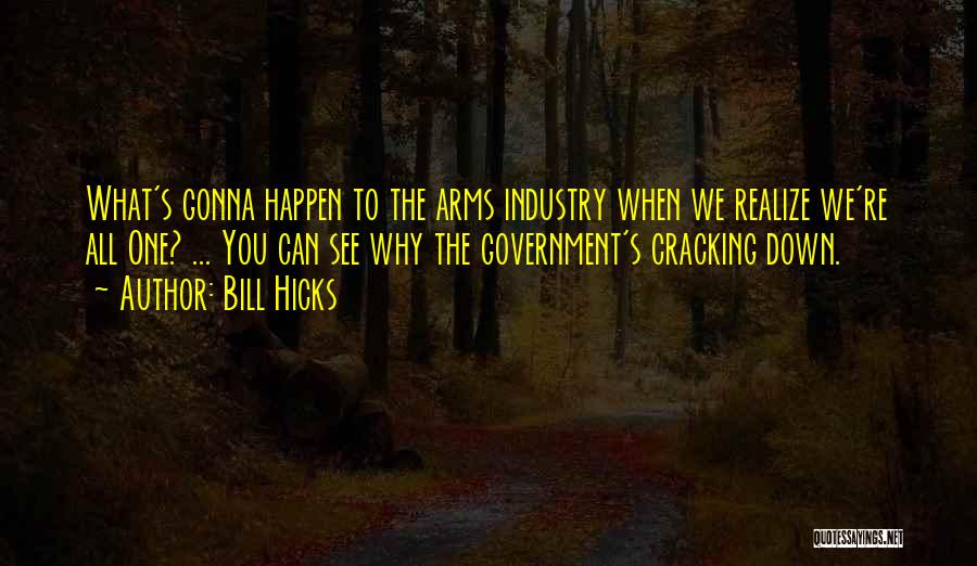 Bill Hicks Quotes: What's Gonna Happen To The Arms Industry When We Realize We're All One? ... You Can See Why The Government's