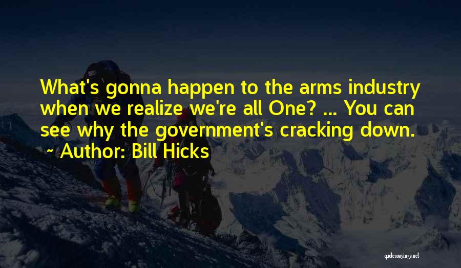 Bill Hicks Quotes: What's Gonna Happen To The Arms Industry When We Realize We're All One? ... You Can See Why The Government's