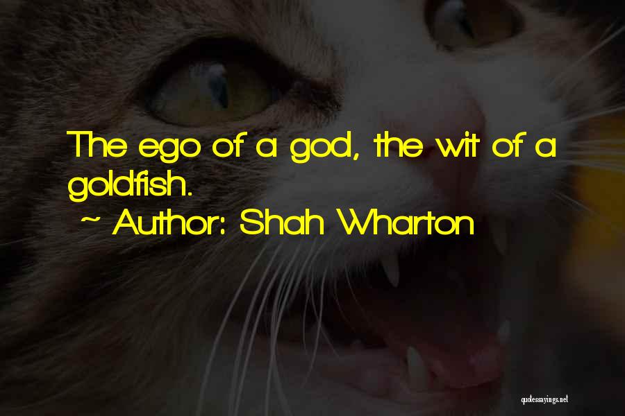 Shah Wharton Quotes: The Ego Of A God, The Wit Of A Goldfish.