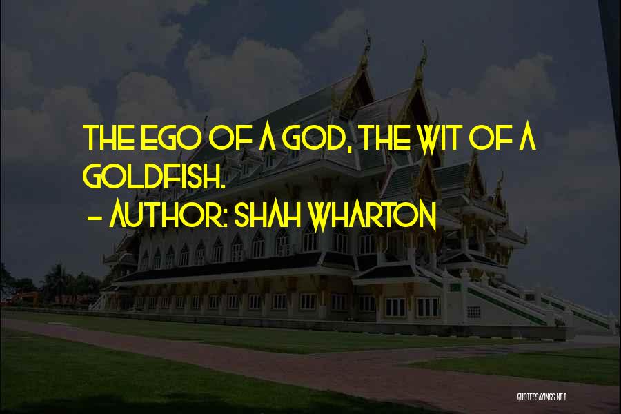 Shah Wharton Quotes: The Ego Of A God, The Wit Of A Goldfish.