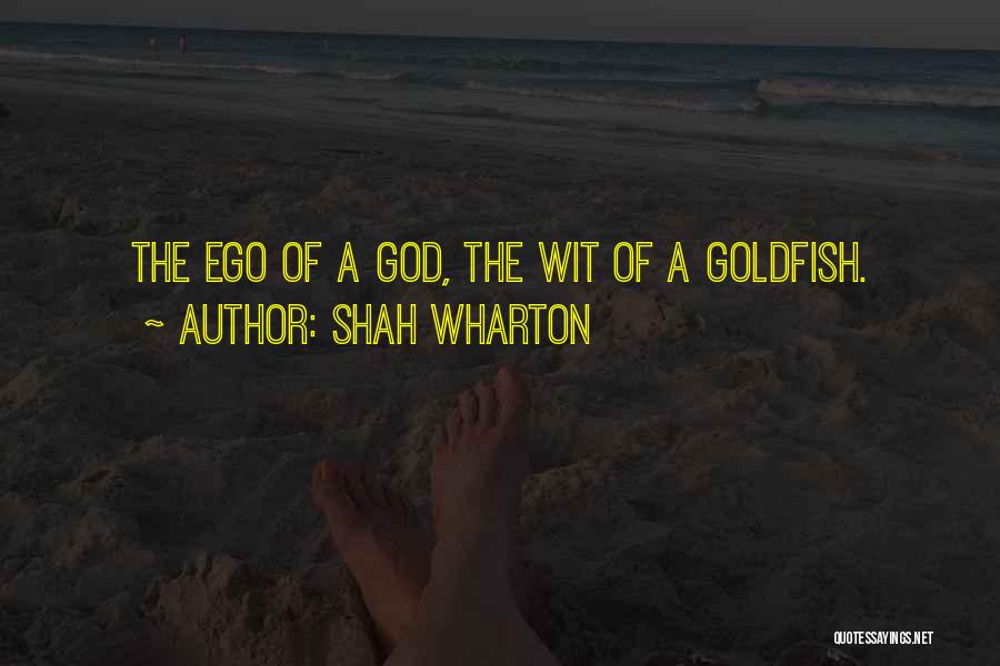 Shah Wharton Quotes: The Ego Of A God, The Wit Of A Goldfish.