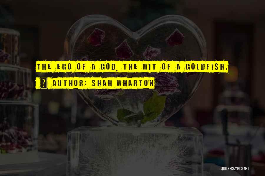 Shah Wharton Quotes: The Ego Of A God, The Wit Of A Goldfish.