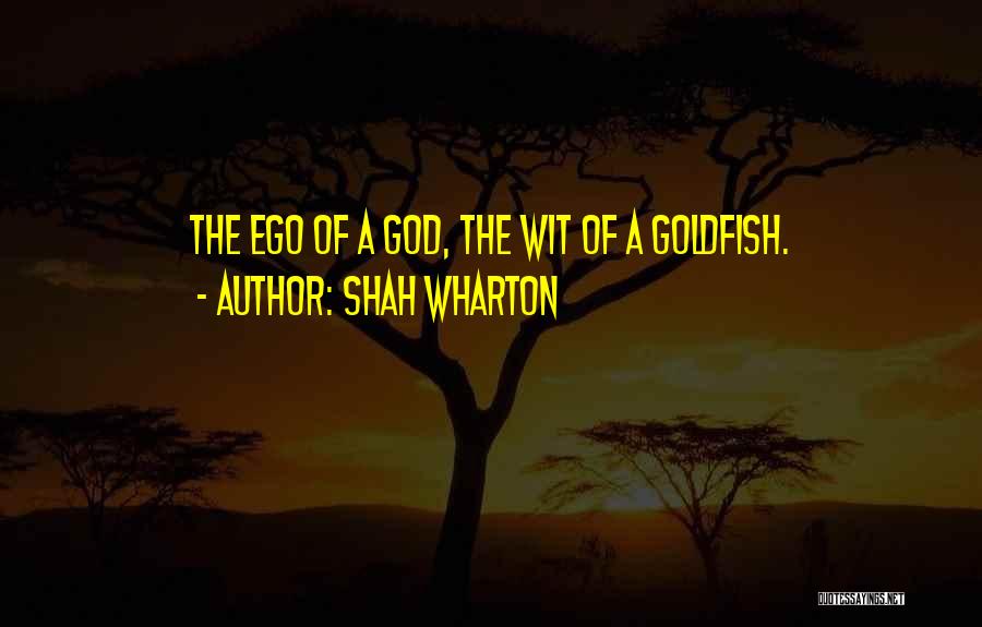 Shah Wharton Quotes: The Ego Of A God, The Wit Of A Goldfish.