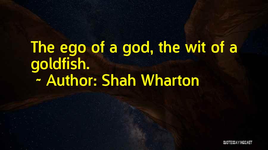 Shah Wharton Quotes: The Ego Of A God, The Wit Of A Goldfish.