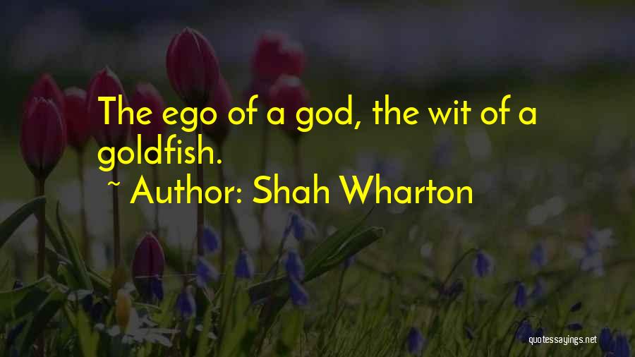 Shah Wharton Quotes: The Ego Of A God, The Wit Of A Goldfish.