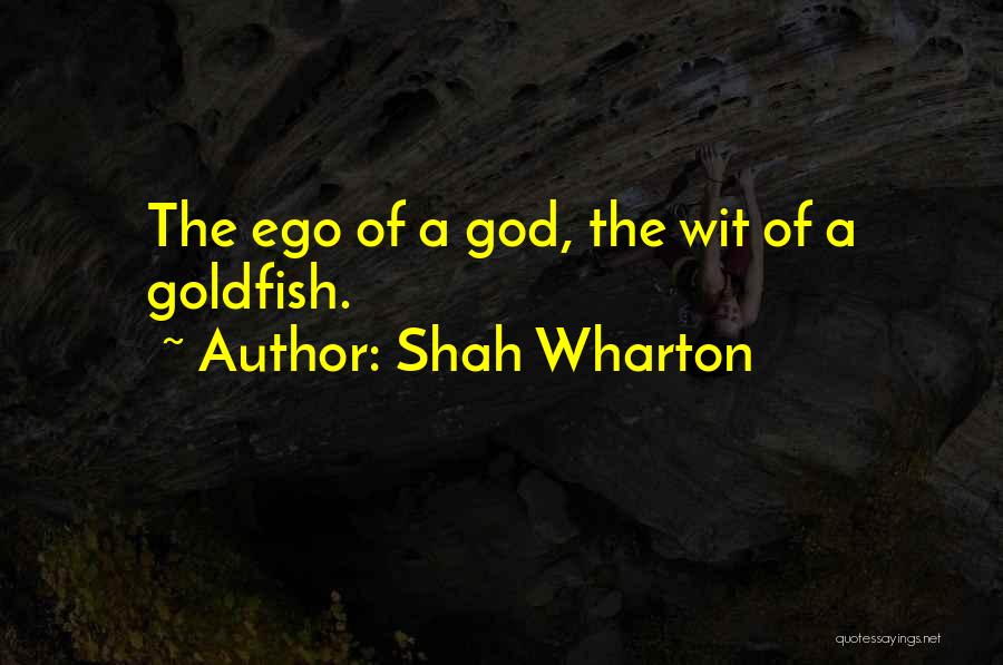 Shah Wharton Quotes: The Ego Of A God, The Wit Of A Goldfish.