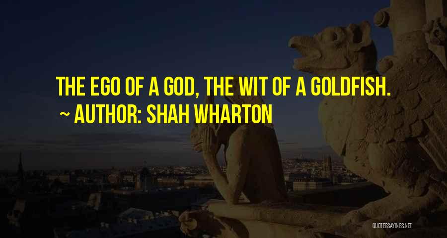 Shah Wharton Quotes: The Ego Of A God, The Wit Of A Goldfish.