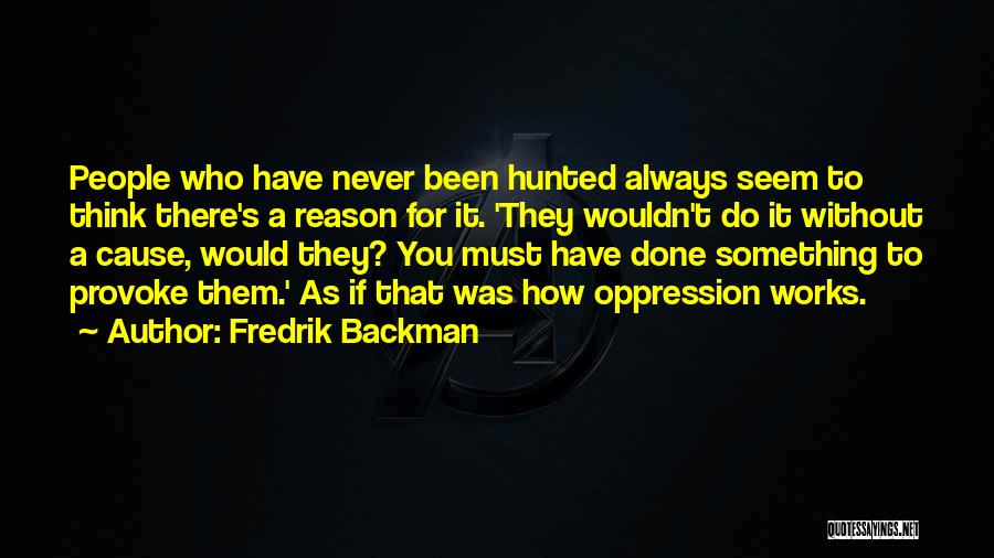 Fredrik Backman Quotes: People Who Have Never Been Hunted Always Seem To Think There's A Reason For It. 'they Wouldn't Do It Without