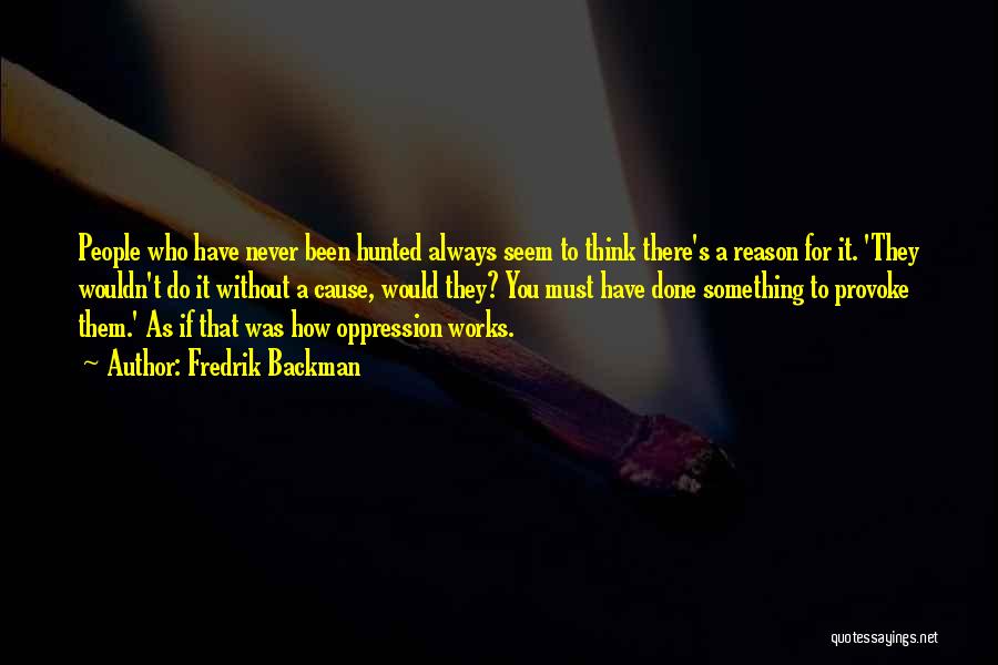 Fredrik Backman Quotes: People Who Have Never Been Hunted Always Seem To Think There's A Reason For It. 'they Wouldn't Do It Without