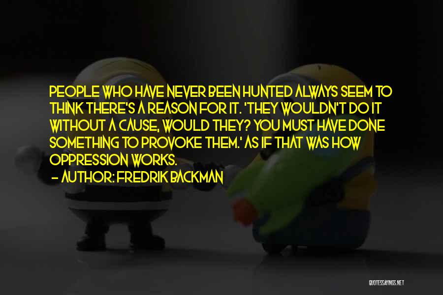 Fredrik Backman Quotes: People Who Have Never Been Hunted Always Seem To Think There's A Reason For It. 'they Wouldn't Do It Without