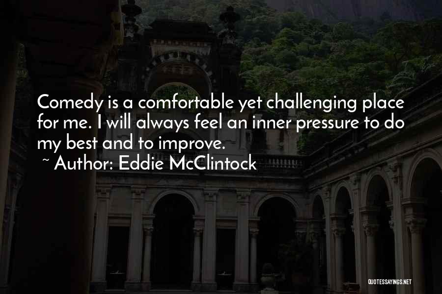 Eddie McClintock Quotes: Comedy Is A Comfortable Yet Challenging Place For Me. I Will Always Feel An Inner Pressure To Do My Best