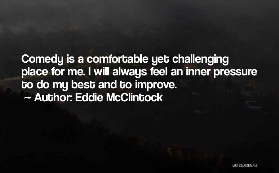 Eddie McClintock Quotes: Comedy Is A Comfortable Yet Challenging Place For Me. I Will Always Feel An Inner Pressure To Do My Best