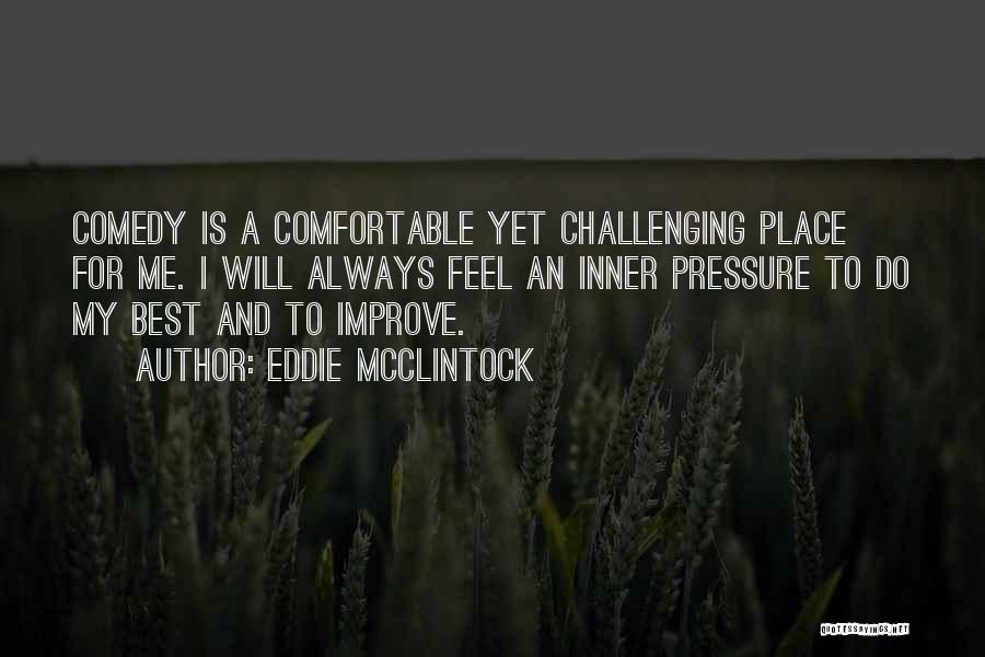 Eddie McClintock Quotes: Comedy Is A Comfortable Yet Challenging Place For Me. I Will Always Feel An Inner Pressure To Do My Best