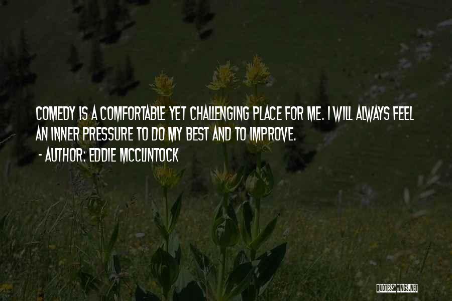 Eddie McClintock Quotes: Comedy Is A Comfortable Yet Challenging Place For Me. I Will Always Feel An Inner Pressure To Do My Best