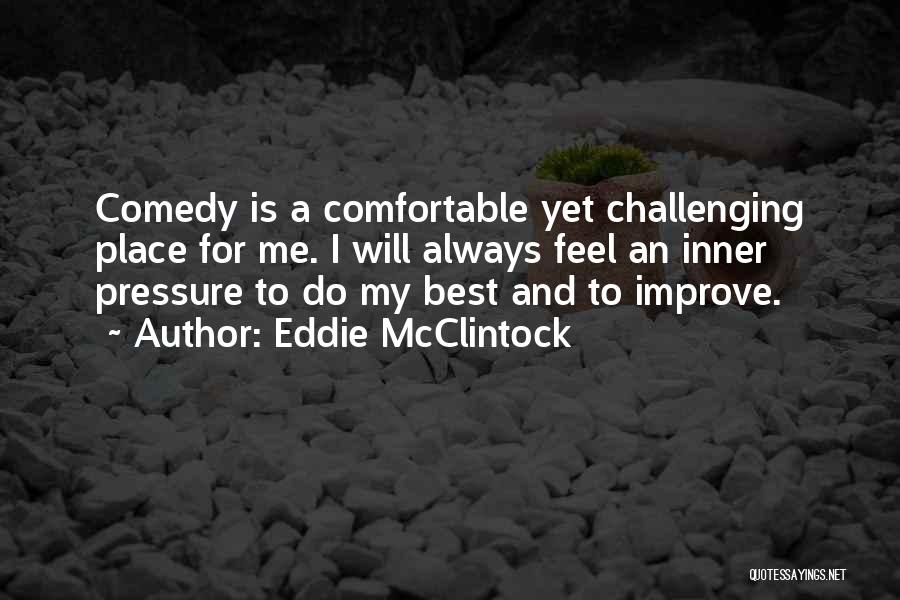 Eddie McClintock Quotes: Comedy Is A Comfortable Yet Challenging Place For Me. I Will Always Feel An Inner Pressure To Do My Best