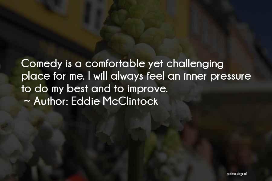 Eddie McClintock Quotes: Comedy Is A Comfortable Yet Challenging Place For Me. I Will Always Feel An Inner Pressure To Do My Best