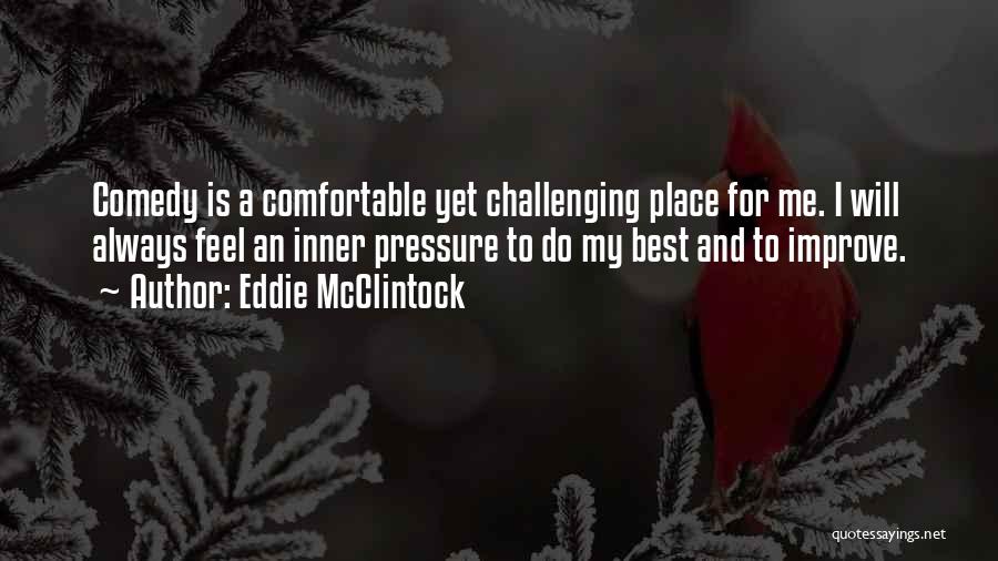 Eddie McClintock Quotes: Comedy Is A Comfortable Yet Challenging Place For Me. I Will Always Feel An Inner Pressure To Do My Best