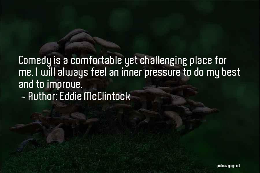 Eddie McClintock Quotes: Comedy Is A Comfortable Yet Challenging Place For Me. I Will Always Feel An Inner Pressure To Do My Best