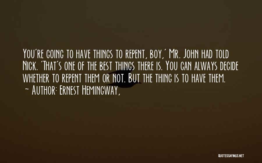 Ernest Hemingway, Quotes: You're Going To Have Things To Repent, Boy,' Mr. John Had Told Nick. 'that's One Of The Best Things There