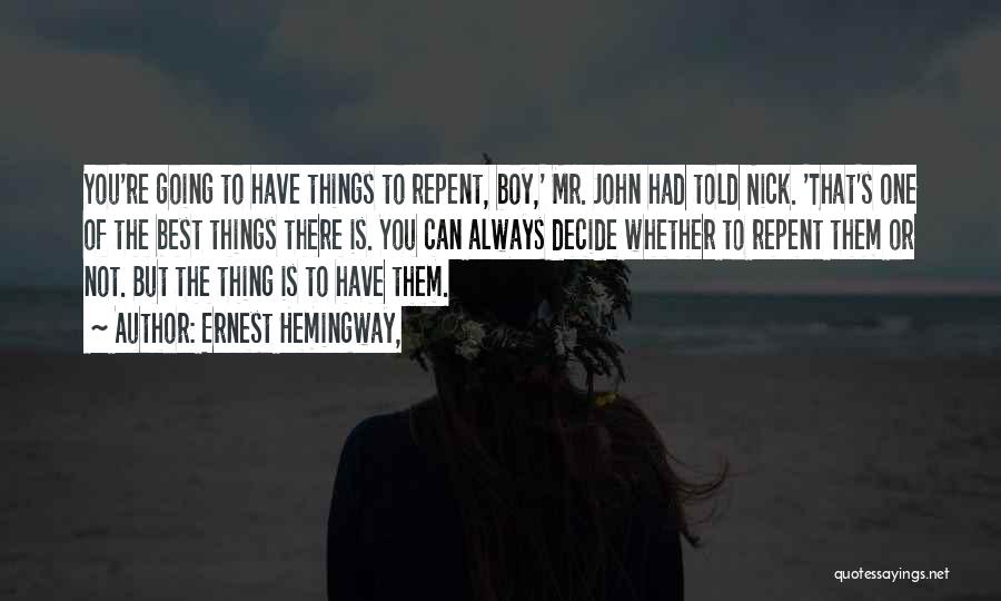 Ernest Hemingway, Quotes: You're Going To Have Things To Repent, Boy,' Mr. John Had Told Nick. 'that's One Of The Best Things There