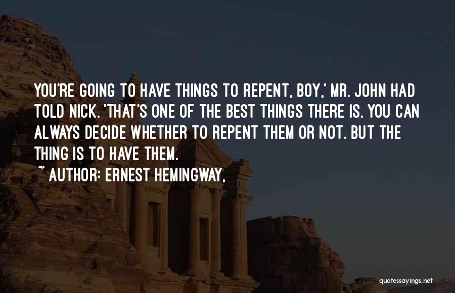 Ernest Hemingway, Quotes: You're Going To Have Things To Repent, Boy,' Mr. John Had Told Nick. 'that's One Of The Best Things There