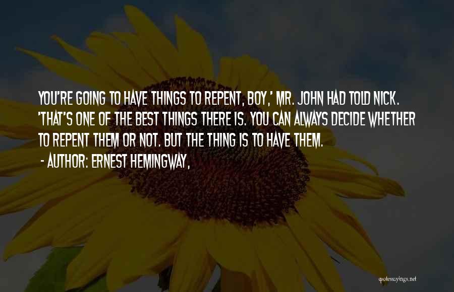 Ernest Hemingway, Quotes: You're Going To Have Things To Repent, Boy,' Mr. John Had Told Nick. 'that's One Of The Best Things There