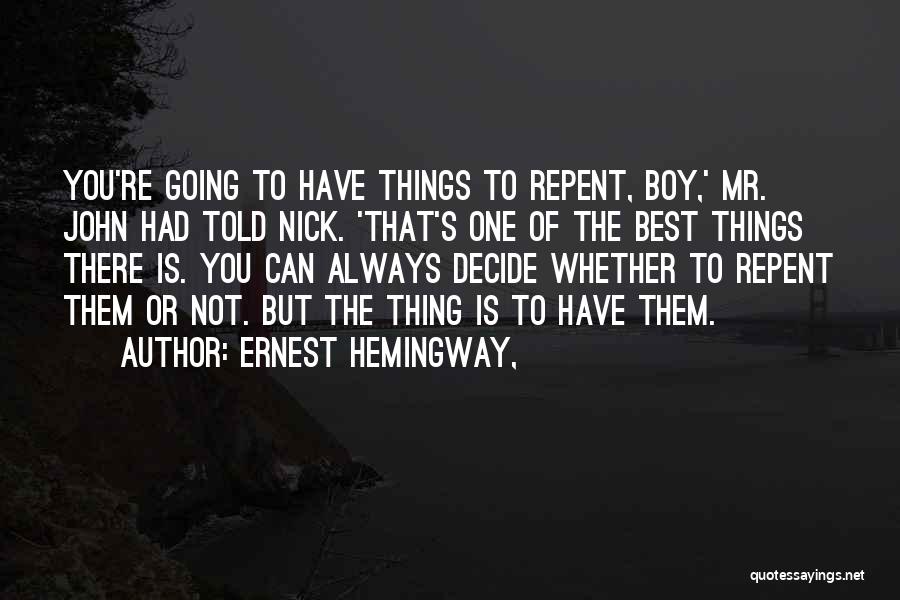 Ernest Hemingway, Quotes: You're Going To Have Things To Repent, Boy,' Mr. John Had Told Nick. 'that's One Of The Best Things There