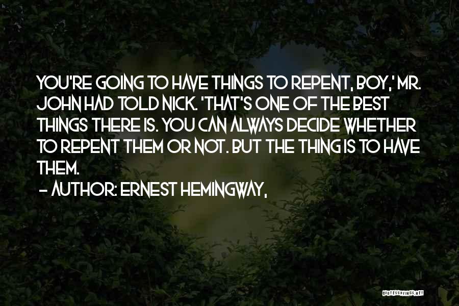 Ernest Hemingway, Quotes: You're Going To Have Things To Repent, Boy,' Mr. John Had Told Nick. 'that's One Of The Best Things There