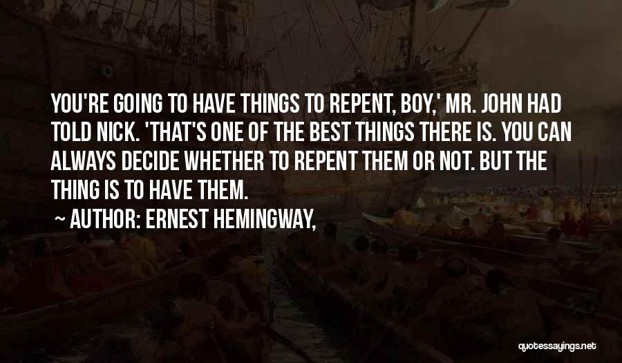 Ernest Hemingway, Quotes: You're Going To Have Things To Repent, Boy,' Mr. John Had Told Nick. 'that's One Of The Best Things There