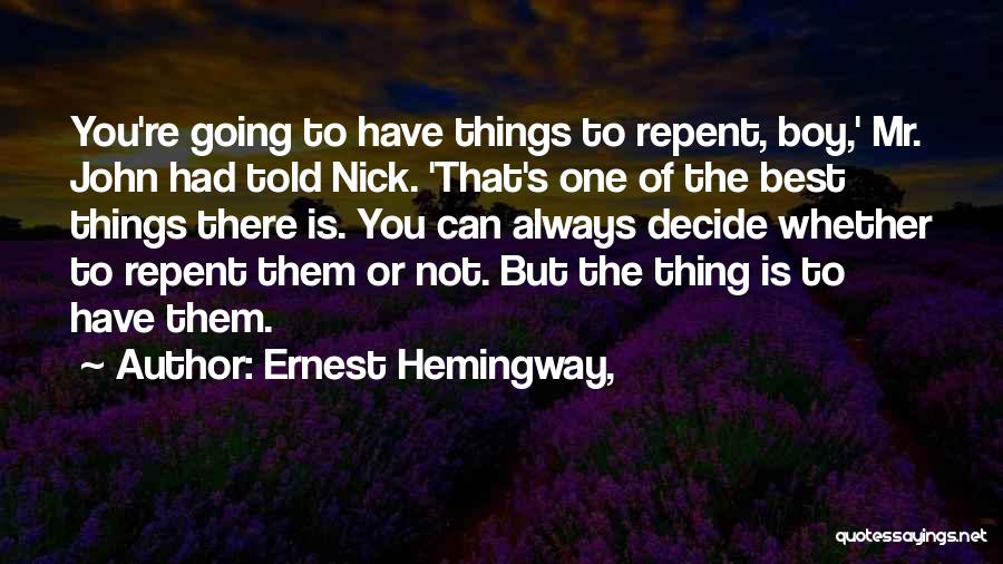 Ernest Hemingway, Quotes: You're Going To Have Things To Repent, Boy,' Mr. John Had Told Nick. 'that's One Of The Best Things There