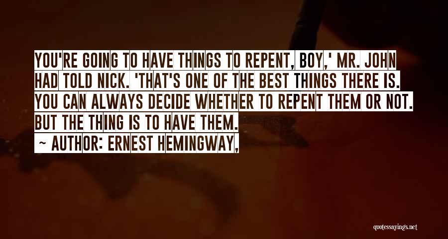 Ernest Hemingway, Quotes: You're Going To Have Things To Repent, Boy,' Mr. John Had Told Nick. 'that's One Of The Best Things There