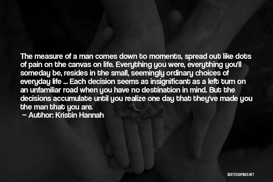 Kristin Hannah Quotes: The Measure Of A Man Comes Down To Moments, Spread Out Like Dots Of Pain On The Canvas On Life.