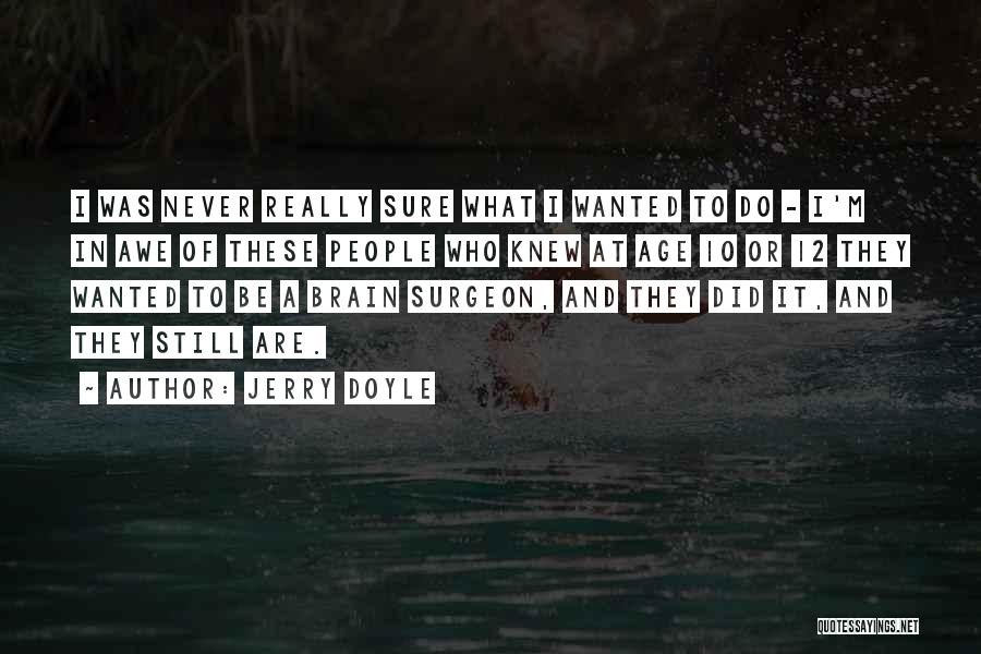 Jerry Doyle Quotes: I Was Never Really Sure What I Wanted To Do - I'm In Awe Of These People Who Knew At