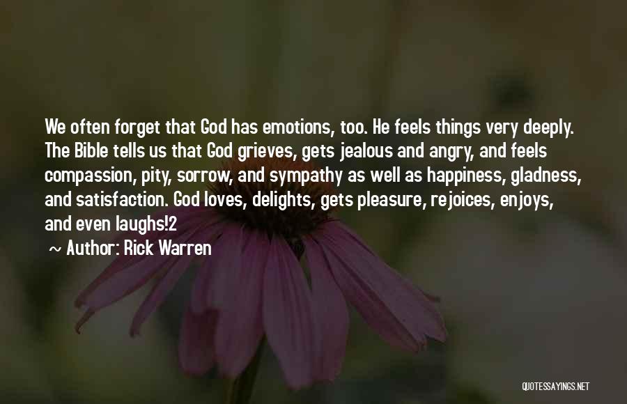 Rick Warren Quotes: We Often Forget That God Has Emotions, Too. He Feels Things Very Deeply. The Bible Tells Us That God Grieves,